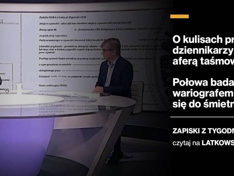 O kulisach pracy dziennikarzy nad aferą taśmową oraz połowa badań wariografem nadaje się do śmietnika. Zapiski z tygodnia